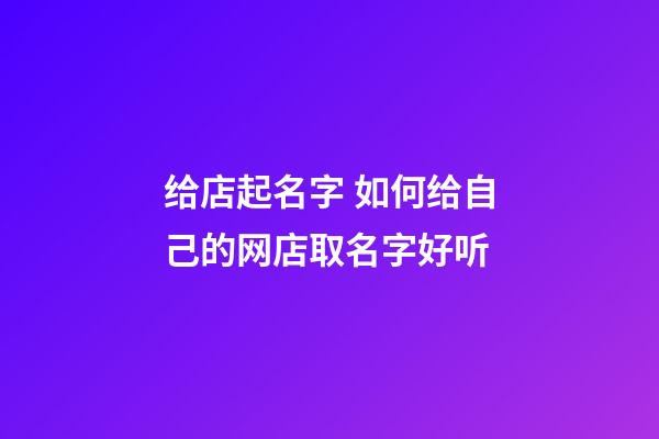 给店起名字 如何给自己的网店取名字好听